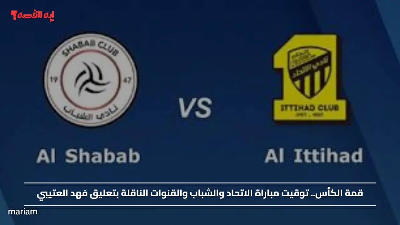 قمة الكأس.. توقيت مباراة الاتحاد والشباب والقنوات الناقلة بتعليق فهد العتيبي